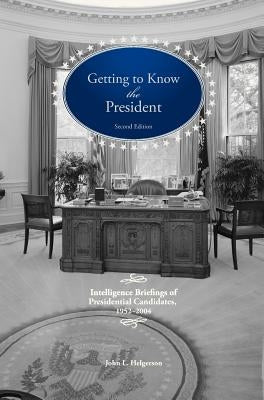 Getting To Know the President: Intelligence Briefings of Presidential Candidates, 1952-2004 by Helgerson, John L.