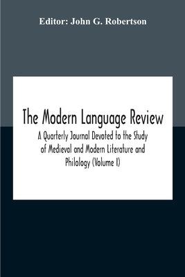 The Modern Language Review; A Quarterly Journal Devoted To The Study Of Medieval And Modern Literature And Philology (Volume I) by G. Robertson, John