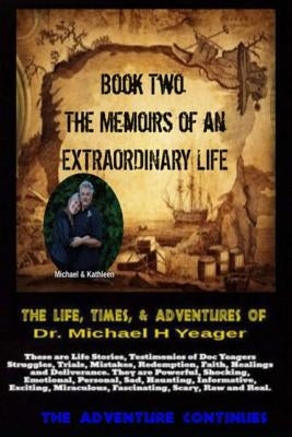 The Life, Times, & Adventures Of Dr. Michael H Yeager: The Memoirs of an EXTRAORDINARY LIFE - Book Two by Yeager, Michael H.