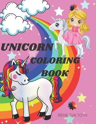 Unicorn Coloring Book: Amazing Fantasy Unicorn Coloring Designs- Easy Fun and Cute Coloring Pages Featuring Unicorns & Rainbow - Unicorn Colo by Toth, Irene Eva