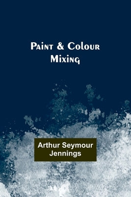 Paint & Colour Mixing by Jennings, Arthur