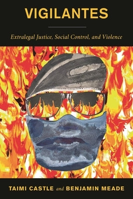 Vigilantes: Extralegal Justice, Social Control, and Violence by Castle, Taimi