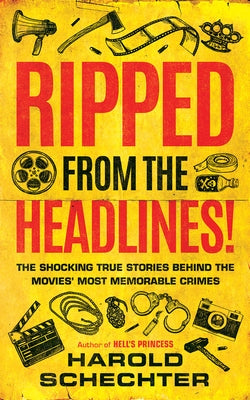 Ripped from the Headlines!: The Shocking True Stories Behind the Movies' Most Memorable Crimes by Schechter, Harold