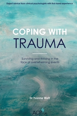 Coping With Trauma: Surviving and Thriving in the Face of Overwhelming Events by Waft, Yvonne