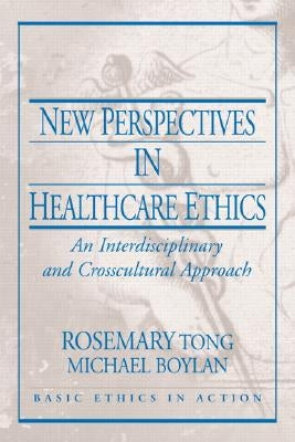 New Perspectives in Healthcare Ethics: An Interdisciplinary and Crosscultural Approach by Tong, Rosemarie