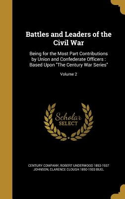 Battles and Leaders of the Civil War: Being for the Most Part Contributions by Union and Confederate Officers: Based Upon "The Century War Series"; Vo by Century Company