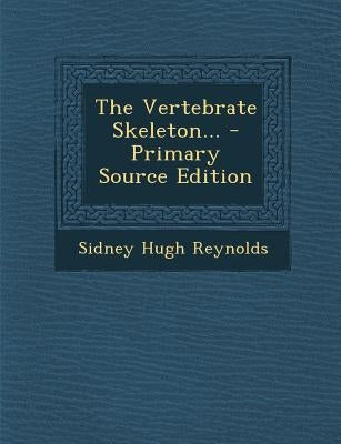 The Vertebrate Skeleton... by Reynolds, Sidney Hugh