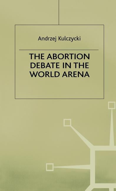 The Abortion Debate in the World Arena by Kulczycki, A.