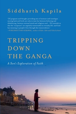 Tripping Down The Ganga: A Son's Exploration of Faith by Kapila, Siddharth