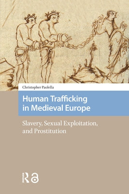 Human Trafficking in Medieval Europe: Slavery, Sexual Exploitation, and Prostitution by Paolella, Christopher