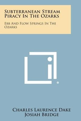 Subterranean Stream Piracy in the Ozarks: Ebb and Flow Springs in the Ozarks by Dake, Charles Laurence