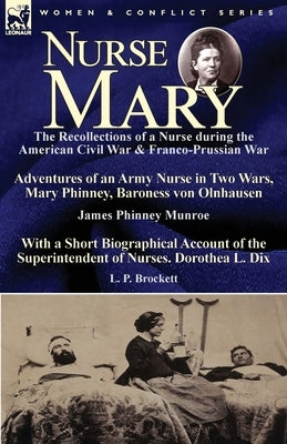 Nurse Mary: the Recollections of a Nurse During the American Civil War & Franco-Prussian War-Adventures of an Army Nurse in Two Wa by Munroe, James Phinney
