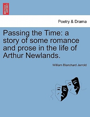Passing the Time: A Story of Some Romance and Prose in the Life of Arthur Newlands. by Jerrold, William Blanchard