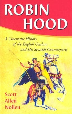 Robin Hood: A Cinematic History of the English Outlaw and His Scottish Counterparts by Nollen, Scott Allen