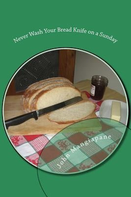 Never Wash Your Bread Knife on a Sunday: Food Superstitions - With a Grain of Salt by Mangiapane, John