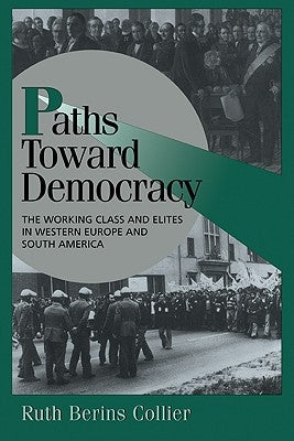 Paths Toward Democracy: The Working Class and Elites in Western Europe and South America by Collier, Ruth Berins