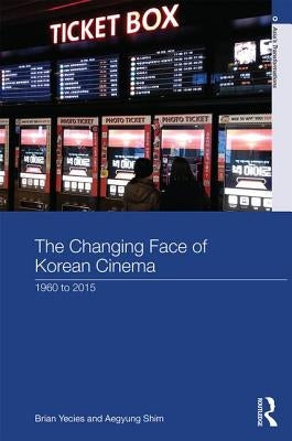 The Changing Face of Korean Cinema: 1960 to 2015 by Yecies, Brian