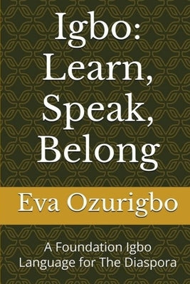 Igbo: Learn, Speak, Belong: A Foundation Igbo Language for The Diaspora by Ozurigbo, Eva Chizobam