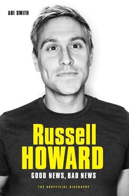Russell Howard: The Good News, Bad News - The Biography by Smith, Abi