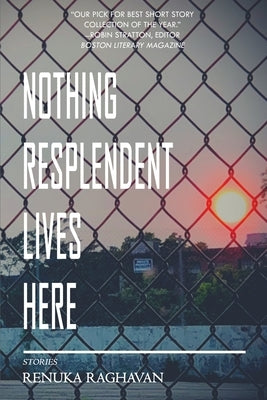 Nothing Resplendent Lives Here by Raghavan, Renuka