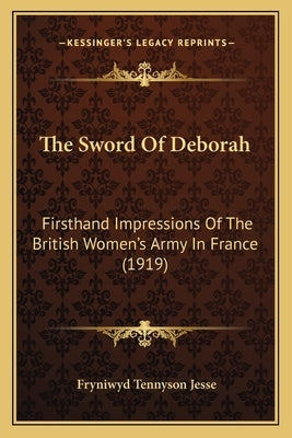 The Sword Of Deborah: Firsthand Impressions Of The British Women's Army In France (1919) by Jesse, Fryniwyd Tennyson