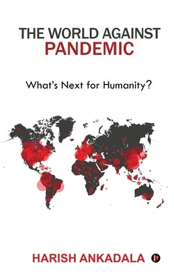 The World Against Pandemic: What's Next for Humanity? by Harish Ankadala