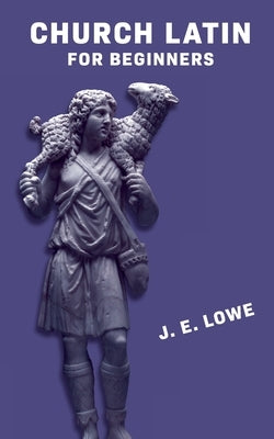 Church Latin for Beginners [with Answer Key]: An Elementary Course of Exercises in Ecclesiastical Latin by Lowe, Joyce Edgerton