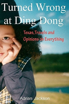 Turned Wrong at Ding Dong: Texas, Travels and Opinions on Everything by Jackson, Adrian