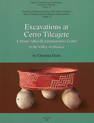 Excavations at Cerro Tilcajete: A Monte Albán II Administrative Center in the Valley of Oaxaca Volume 42 by Elson, Christina