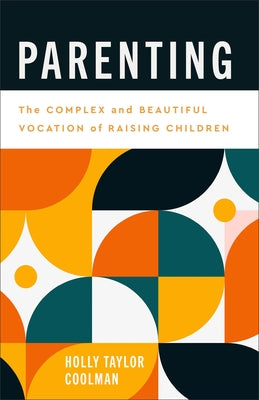 Parenting: The Complex and Beautiful Vocation of Raising Children by Coolman, Holly Taylor
