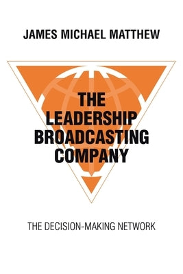 The Leadership Broadcasting Company: The Decision-Making Network by Matthew, James Michael