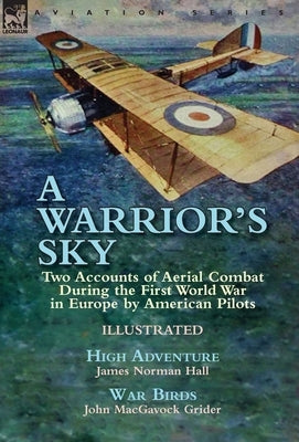 A Warrior's Sky: Two Accounts of Aerial Combat During the First World War in Europe by American Pilots-High Adventure by James Norman H by Hall, James Norman