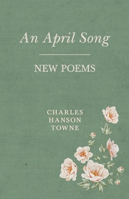 An April Song: New Poems by Towne, Charles Hanson