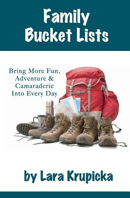 Family Bucket Lists: Bring More Fun, Adventure, & Camaraderie Into Every Day by Krupicka, Lara