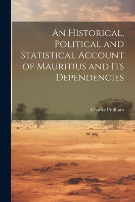 An Historical, Political and Statistical Account of Mauritius and its Dependencies by Pridham, Charles