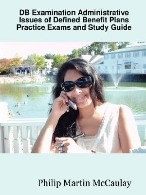 DB Examination Administrative Issues of Defined Benefit Plans Practice Exams and Study Guide by McCaulay, Philip Martin