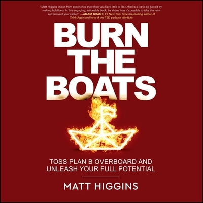 Burn the Boats: Toss Plan B Overboard and Unleash Your Full Potential by Higgins, Matt