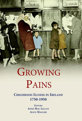 Growing Pains: Childhood Illness in Ireland 1750-1950 by Lellan, Anne Mac