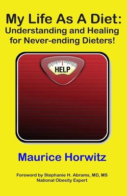 My Life As A Diet: : Understanding and Healing for Never-ending Dieters! by Horwitz, Maurice