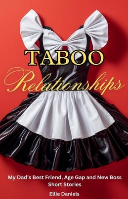 Taboo Relationships: My Dad's Best Friend, Age Gap and New Boss Short Stories by Daniels, Ellie