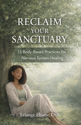 Reclaim Your Sanctuary: 13 Body-Based Practices for Nervous System Healing by Elisme, Erlange