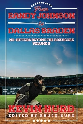 From Randy Johnson to Dallas Braden Volume II: No-hitters Beyond the Box Score by Hurd, Kevin
