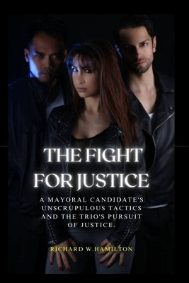 The Fight For Justice: A Mayoral Candidate's Unscrupulous Tactics and the Trio's Pursuit of Justice. by Hamilton, Richard