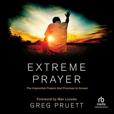 Extreme Prayer: The Impossible Prayers God Promises to Answer by Pruett, Greg