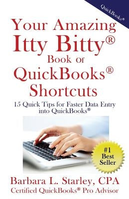 Your Amazing Itty BittyTM Book of QuickBooks(R) Shortcuts: 15 Simple Tips for Quicker Data Entry Into QuickBooks(R) by Starly, Barbara