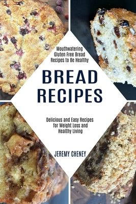 Bread Recipes: Delicious and Easy Recipes for Weight Loss and Healthy Living (Mouthwatering Gluten Free Bread Recipes to Be Healthy) by Cheney, Jeremy