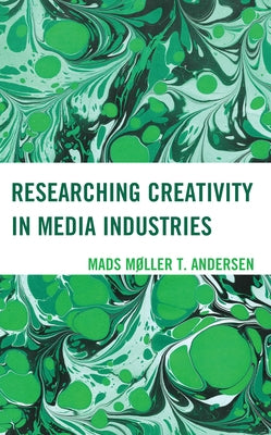 Researching Creativity in Media Industries by Andersen, Mads Mler T.