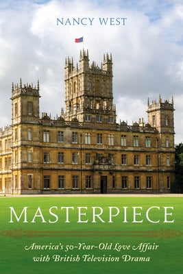 Masterpiece: America's 50-Year-Old Love Affair with British Television Drama by West, Nancy