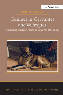 Canines in Cervantes and Velázquez: An Animal Studies Reading of Early Modern Spain by Beusterien, John