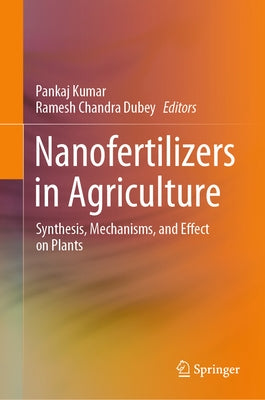 Nanofertilizers in Agriculture: Synthesis, Mechanisms, and Effect on Plants by Kumar, Pankaj